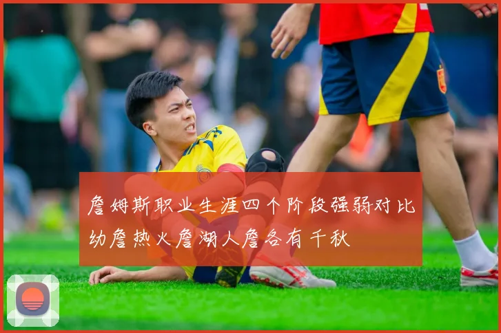 詹姆斯职业生涯四个阶段强弱对比幼詹热火詹湖人詹各有千秋